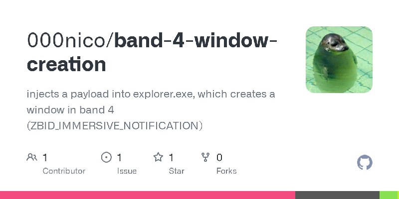 GitHub - 000nico/band-4-window-creation: injects a payload into explorer.exe, which creates a window in band 4 (ZBID_IMMERSIVE_NOTIFICATION)
