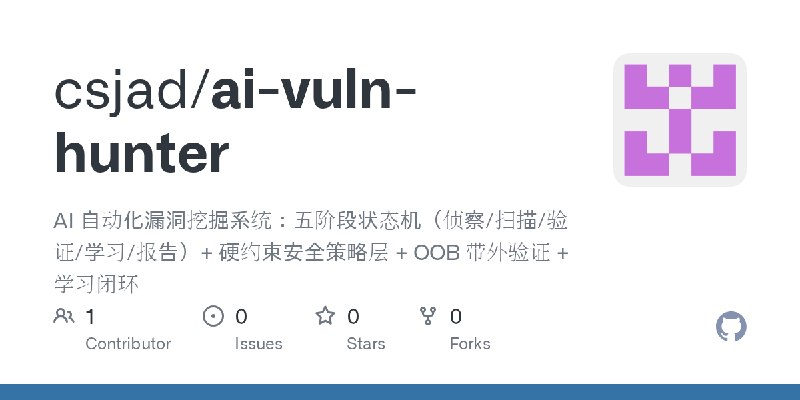 GitHub - csjad/ai-vuln-hunter: AI 自动化漏洞挖掘系统：五阶段状态机（侦察/扫描/验证/学习/报告）+ 硬约束安全策略层 + OOB 带外验证 + 学习闭环