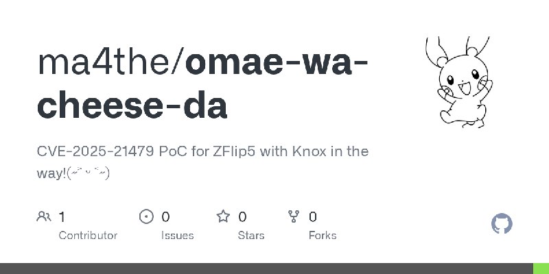 GitHub - ma4the/omae-wa-cheese-da: CVE-2025-21479 PoC for ZFlip5 with Knox in the way!(˶˃ ᵕ ˂˶)