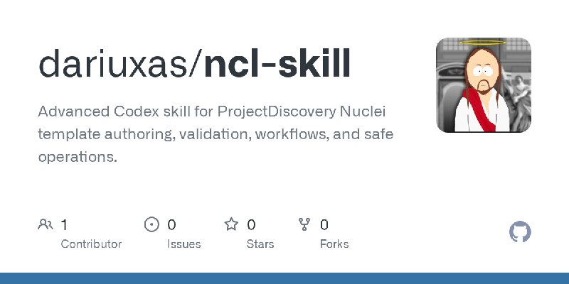 GitHub - dariuxas/ncl-skill: Advanced Codex skill for ProjectDiscovery Nuclei template authoring, validation, workflows, and safe…