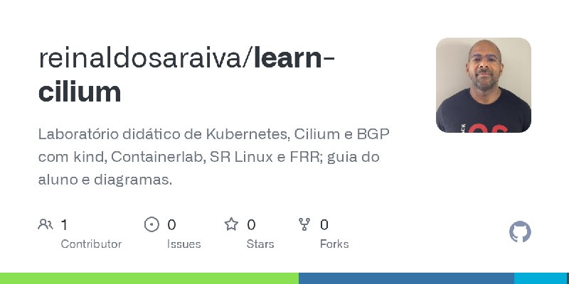 GitHub - reinaldosaraiva/learn-cilium: Laboratório didático de Kubernetes, Cilium e BGP com kind, Containerlab, SR Linux e FRR;…