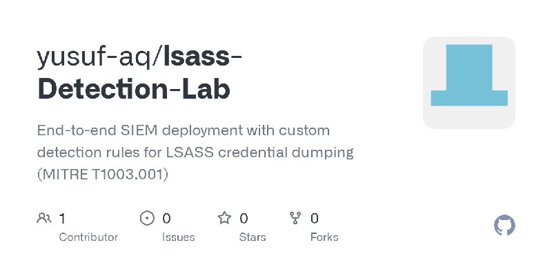 GitHub - yusuf-aq/lsass-Detection-Lab: End-to-end SIEM deployment with custom detection rules for LSASS credential dumping (MITRE…