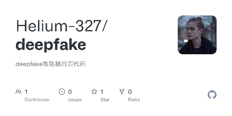 GitHub - Helium-327/deepfake: deepfake攻防挑战赛代码