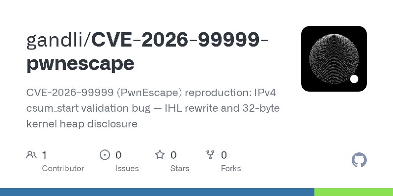GitHub - gandli/CVE-2026-99999-pwnescape: CVE-2026-99999 (PwnEscape) reproduction: IPv4 csum_start validation bug — IHL rewrite…