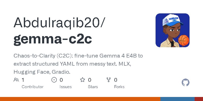 GitHub - Abdulraqib20/gemma-c2c: Chaos-to-Clarity (C2C): fine-tune Gemma 4 E4B to extract structured YAML from messy text. MLX…