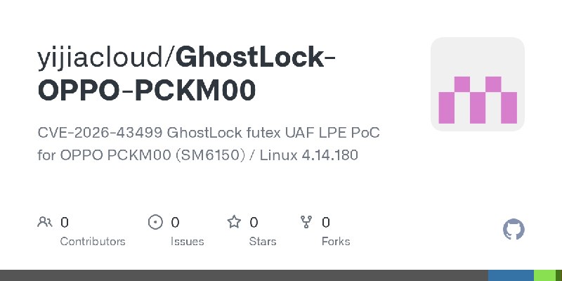GitHub - yijiacloud/GhostLock-OPPO-PCKM00: CVE-2026-43499 GhostLock futex UAF LPE PoC for OPPO PCKM00 (SM6150) / Linux 4.14.180