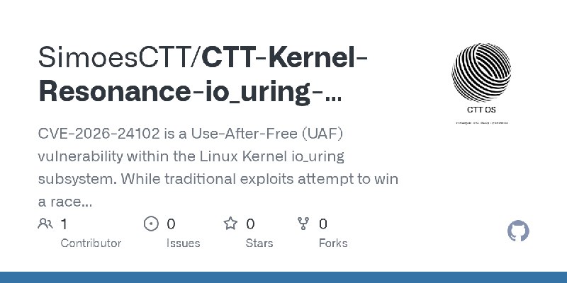 GitHub - SimoesCTT/CTT-Kernel-Resonance-io_uring-Temporal-Phase-Transition: CVE-2026-24102 is a Use-After-Free (UAF) vulnerability…
