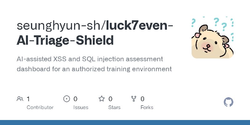 GitHub - seunghyun-sh/luck7even-AI-Triage-Shield: AI-assisted XSS and SQL injection assessment dashboard for an authorized training…