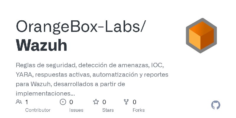 GitHub - OrangeBox-Labs/Wazuh: Reglas de seguridad, detección de amenazas, IOC, YARA, respuestas activas, automatización y reportes…