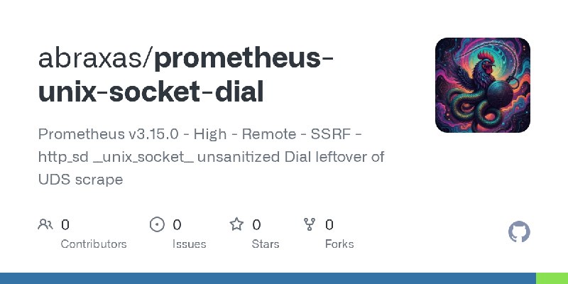 GitHub - abraxas/prometheus-unix-socket-dial: Prometheus v3.15.0 - High - Remote - SSRF - http_sd __unix_socket__ unsanitized Dial…