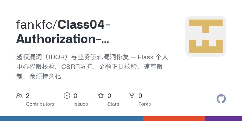 GitHub - fankfc/Class04-Authorization-BusinessLogic-Fix: 越权漏洞（IDOR）与业务逻辑漏洞修复 — Flask 个人中心权限校验、CSRF防护、金额正负校验、速率限制、余额持久化